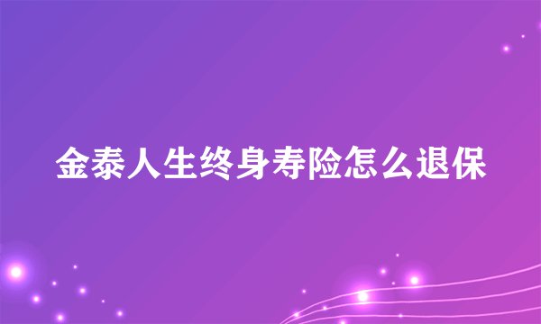 金泰人生终身寿险怎么退保