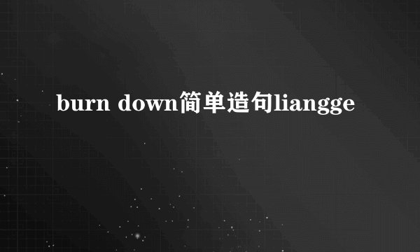 burn down简单造句liangge