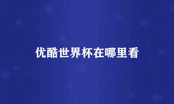 优酷世界杯在哪里看