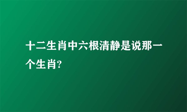 十二生肖中六根清静是说那一个生肖?