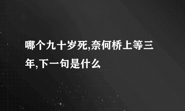 哪个九十岁死,奈何桥上等三年,下一句是什么