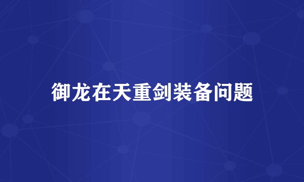 御龙在天重剑装备问题