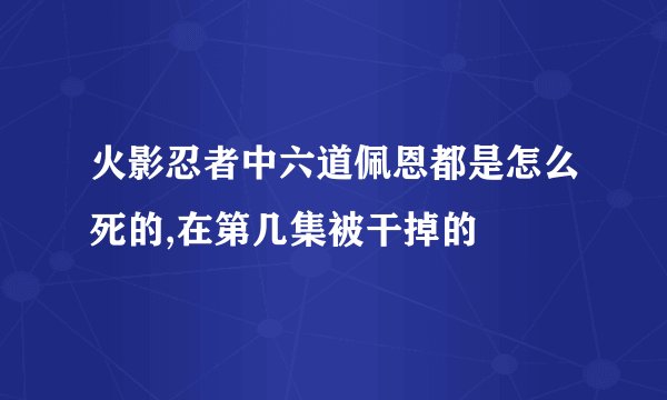 火影忍者中六道佩恩都是怎么死的,在第几集被干掉的