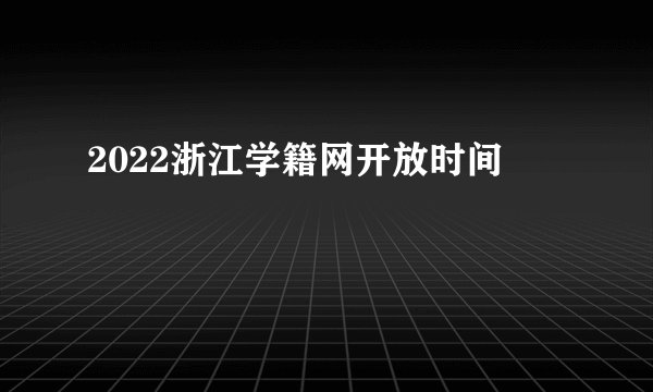 2022浙江学籍网开放时间