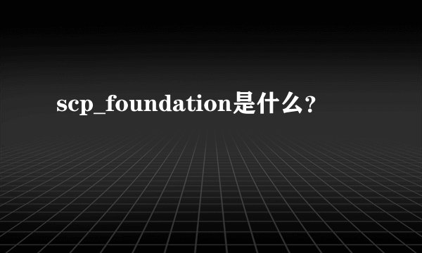 scp_foundation是什么？