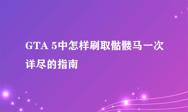 GTA 5中怎样刷取骷髅马一次详尽的指南