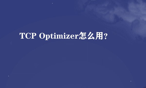 TCP Optimizer怎么用？