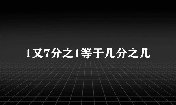 1又7分之1等于几分之几
