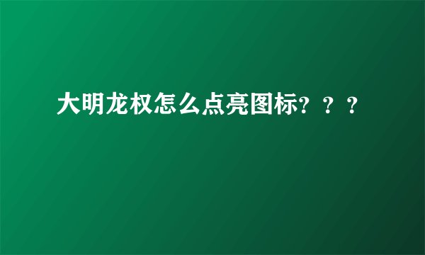 大明龙权怎么点亮图标？？？