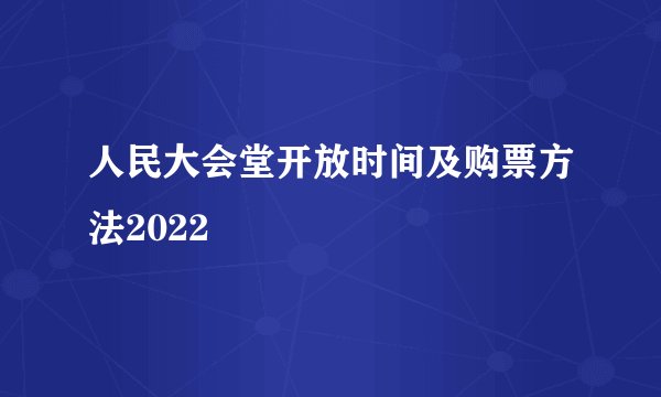 人民大会堂开放时间及购票方法2022
