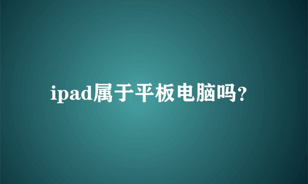 ipad属于平板电脑吗？