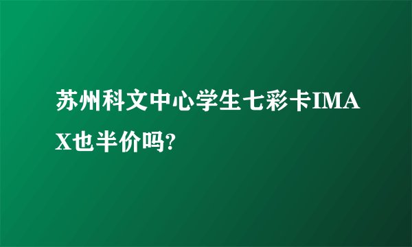 苏州科文中心学生七彩卡IMAX也半价吗?