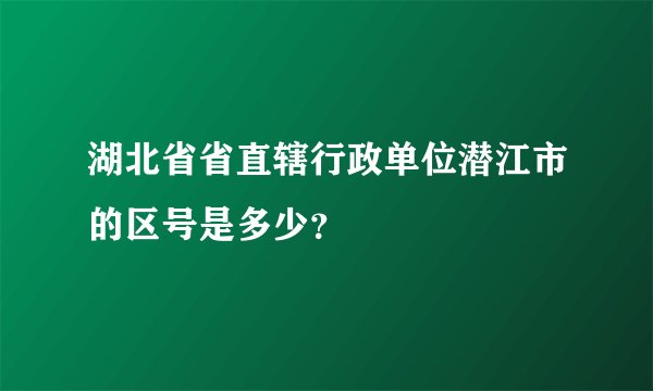 湖北省省直辖行政单位潜江市的区号是多少？
