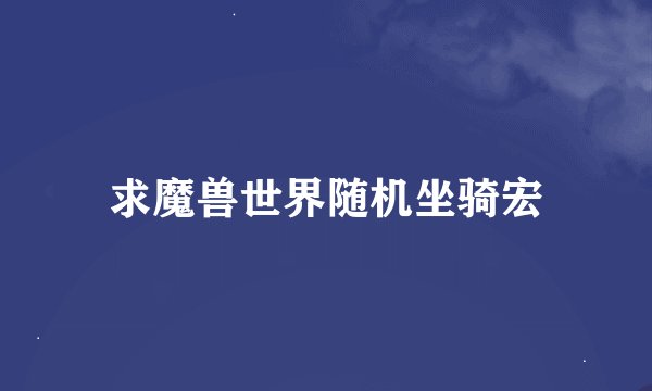 求魔兽世界随机坐骑宏