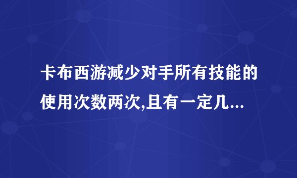 卡布西游减少对手所有技能的使用次数两次,且有一定几率自身速度提高一级