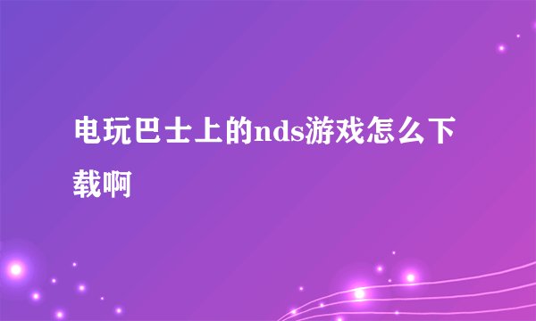 电玩巴士上的nds游戏怎么下载啊