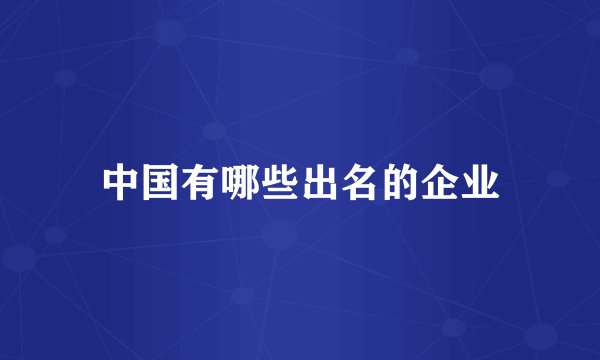 中国有哪些出名的企业