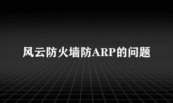 风云防火墙防ARP的问题