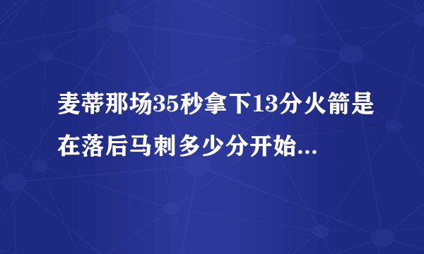 麦蒂那场35秒拿下13分火箭是在落后马刺多少分开始追的啊,后来火箭赢了多少分啊？