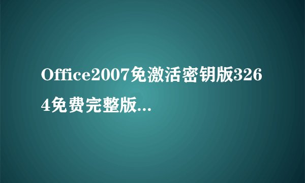 Office2007免激活密钥版3264免费完整版Office2007免激活密钥版3264免费完整版功能简介