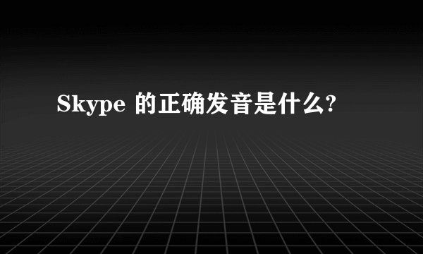 Skype 的正确发音是什么?