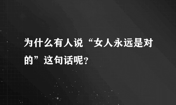 为什么有人说“女人永远是对的”这句话呢？