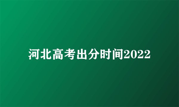 河北高考出分时间2022