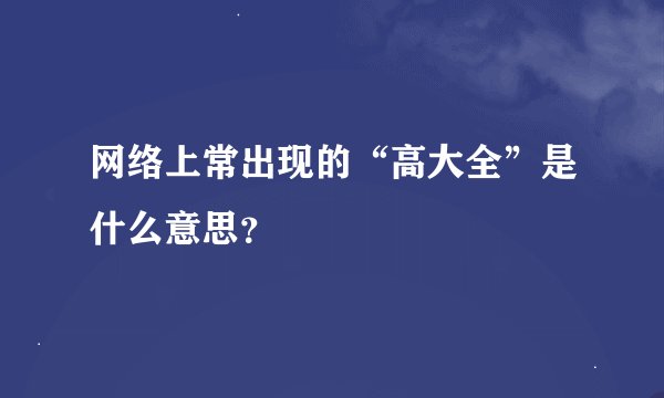 网络上常出现的“高大全”是什么意思？