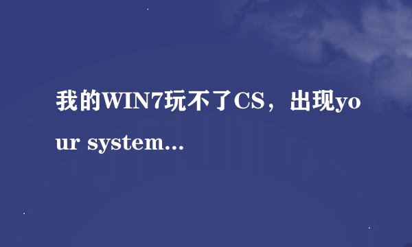 我的WIN7玩不了CS，出现your system reported only-151696k of physical memory,cs requires 16m