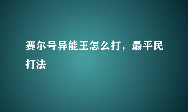 赛尔号异能王怎么打，最平民打法