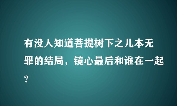 有没人知道菩提树下之儿本无罪的结局，镜心最后和谁在一起？