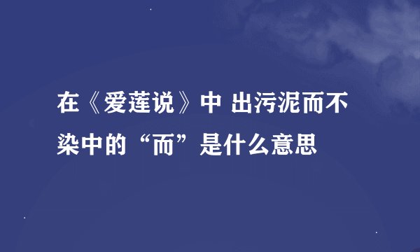在《爱莲说》中 出污泥而不染中的“而”是什么意思