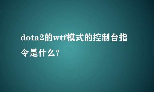 dota2的wtf模式的控制台指令是什么?