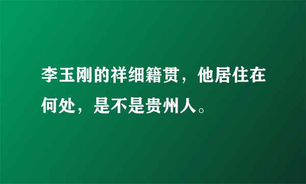 李玉刚的祥细籍贯，他居住在何处，是不是贵州人。