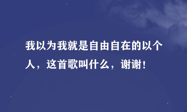 我以为我就是自由自在的以个人，这首歌叫什么，谢谢！