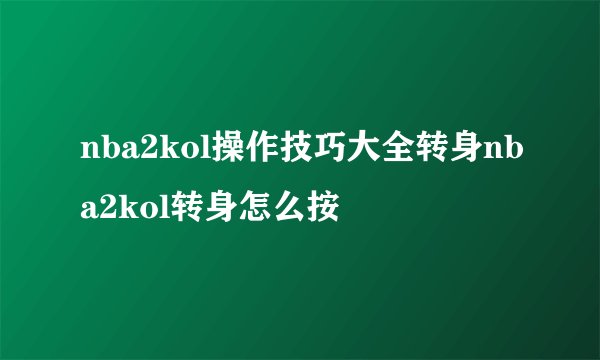 nba2kol操作技巧大全转身nba2kol转身怎么按