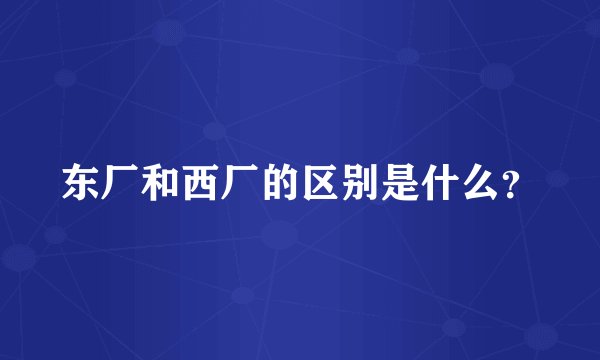 东厂和西厂的区别是什么?