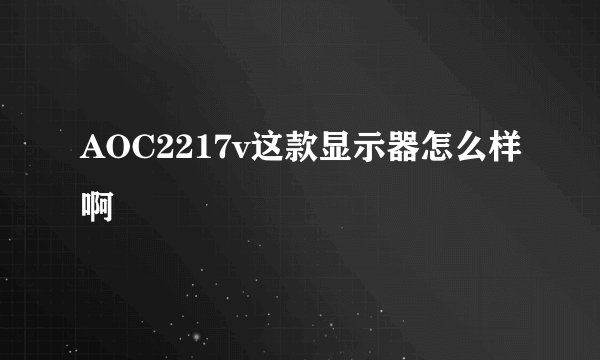 AOC2217v这款显示器怎么样啊