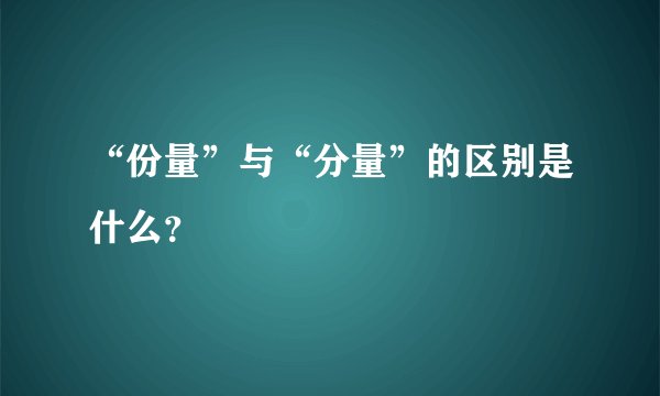 “份量”与“分量”的区别是什么？