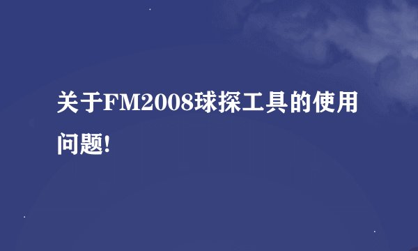 关于FM2008球探工具的使用问题!
