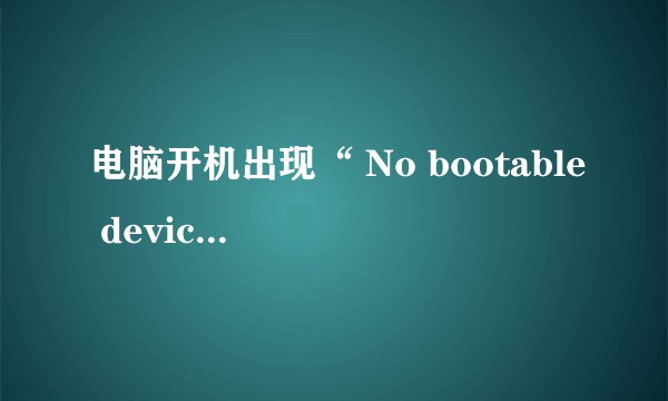 电脑开机出现“ No bootable device”怎么办？
