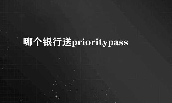 哪个银行送prioritypass