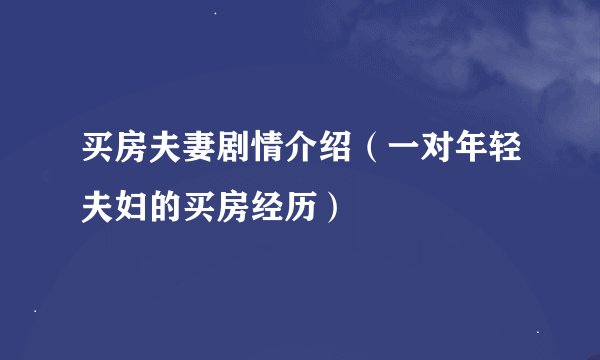 买房夫妻剧情介绍（一对年轻夫妇的买房经历）