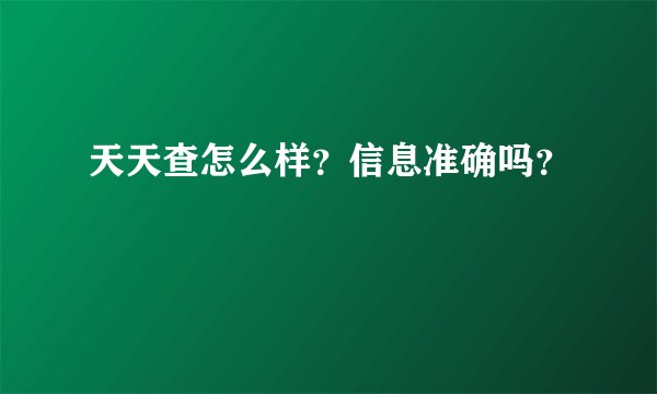 天天查怎么样？信息准确吗？
