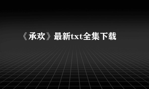 《承欢》最新txt全集下载