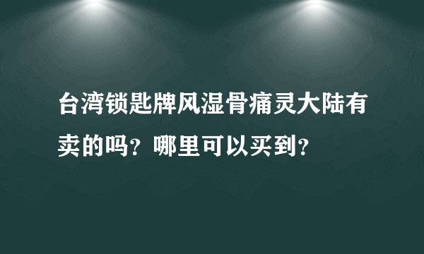 台湾锁匙牌风湿骨痛灵大陆有卖的吗？哪里可以买到？