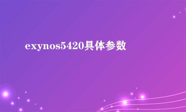 exynos5420具体参数