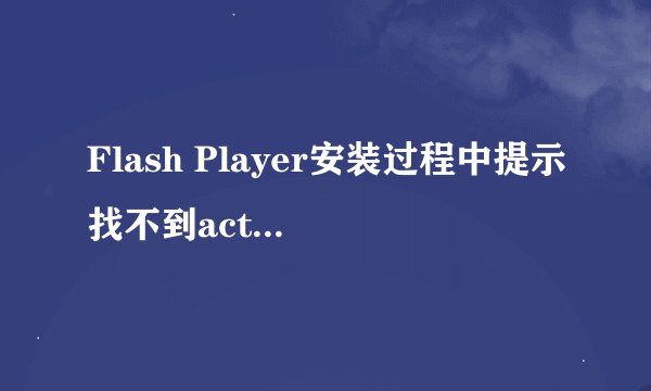 Flash Player安装过程中提示找不到actionlist怎么办