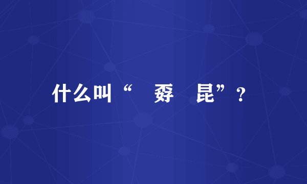 什么叫“巭孬嫑昆”？
