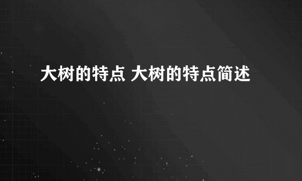 大树的特点 大树的特点简述